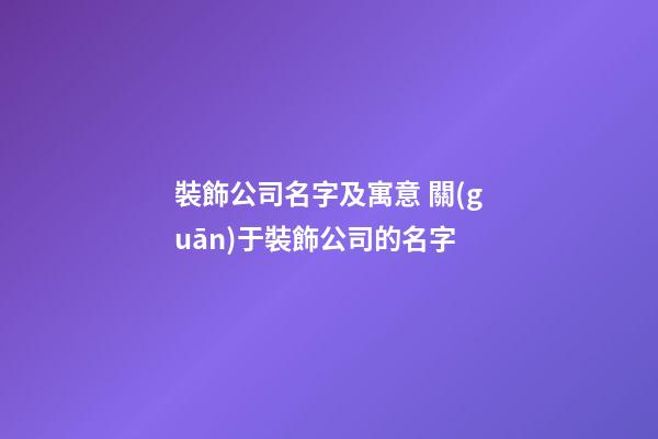 裝飾公司名字及寓意 關(guān)于裝飾公司的名字-第1張-公司起名-玄機派